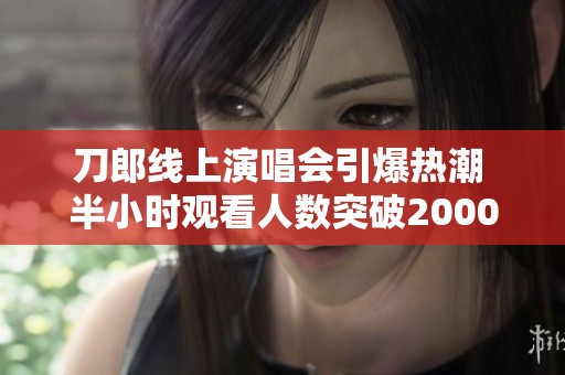 刀郎线上演唱会引爆热潮 半小时观看人数突破2000万