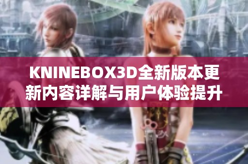 KNINEBOX3D全新版本更新内容详解与用户体验提升总结