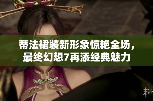 蒂法裙装新形象惊艳全场，最终幻想7再添经典魅力
