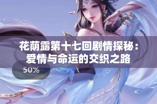 花荫露第十七回剧情探秘：爱情与命运的交织之路