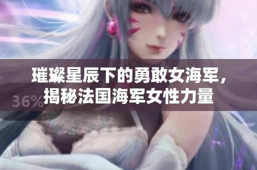 璀璨星辰下的勇敢女海军，揭秘法国海军女性力量