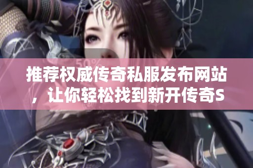 推荐权威传奇私服发布网站，让你轻松找到新开传奇SF