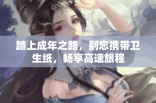 踏上成年之路，别忘携带卫生纸，畅享高速旅程