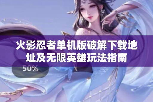 火影忍者单机版破解下载地址及无限英雄玩法指南