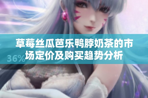 草莓丝瓜芭乐鸭脖奶茶的市场定价及购买趋势分析