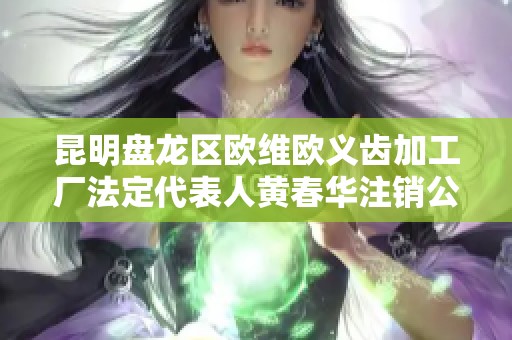 昆明盘龙区欧维欧义齿加工厂法定代表人黄春华注销公告
