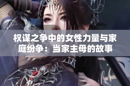 权谋之争中的女性力量与家庭纷争：当家主母的故事