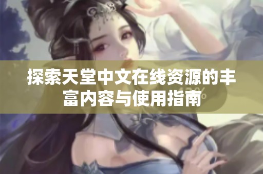 探索天堂中文在线资源的丰富内容与使用指南