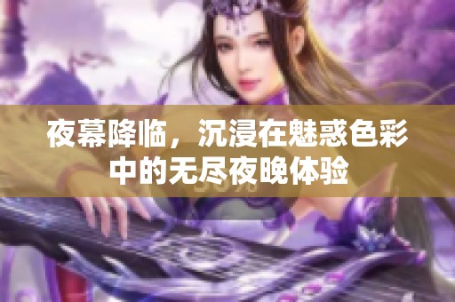 夜幕降临，沉浸在魅惑色彩中的无尽夜晚体验