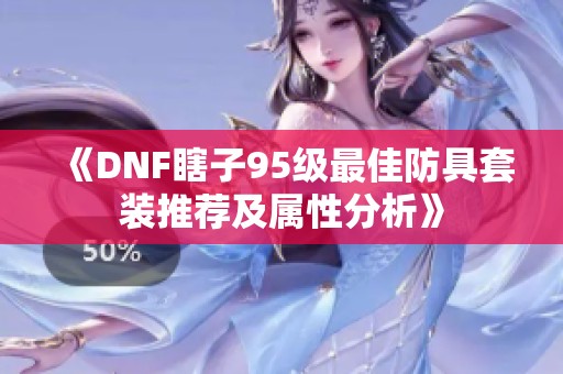《DNF瞎子95级最佳防具套装推荐及属性分析》