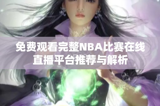 免费观看完整NBA比赛在线直播平台推荐与解析
