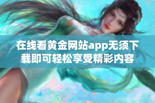 在线看黄金网站app无须下载即可轻松享受精彩内容