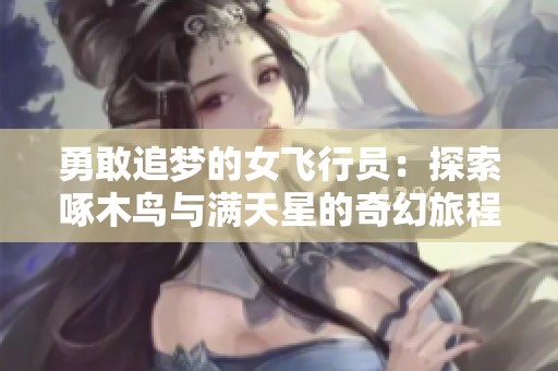 勇敢追梦的女飞行员：探索啄木鸟与满天星的奇幻旅程