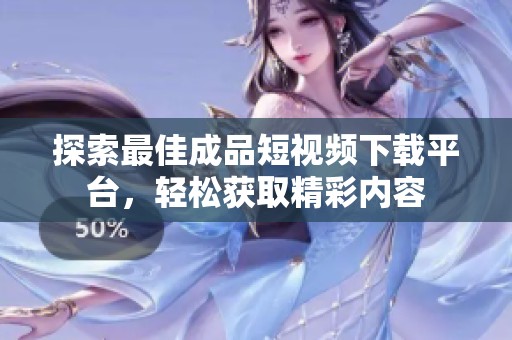 探索最佳成品短视频下载平台，轻松获取精彩内容
