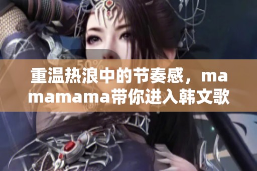 重温热浪中的节奏感，mamamama带你进入韩文歌曲新高潮