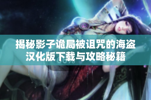 揭秘影子诡局被诅咒的海盗汉化版下载与攻略秘籍