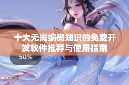十大无需编码知识的免费开发软件推荐与使用指南