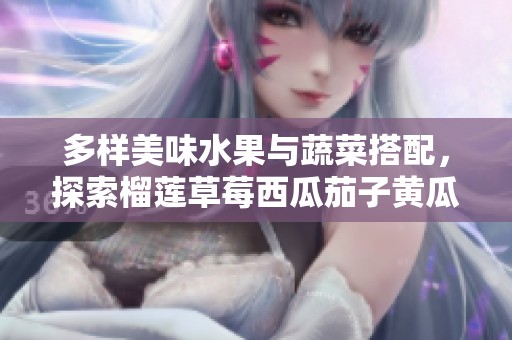 多样美味水果与蔬菜搭配，探索榴莲草莓西瓜茄子黄瓜的魅力