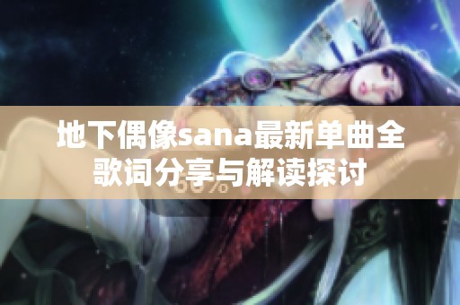 地下偶像sana最新单曲全歌词分享与解读探讨