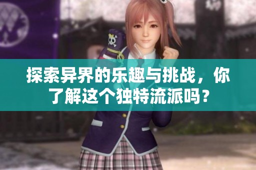 探索异界的乐趣与挑战，你了解这个独特流派吗？