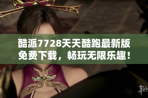 酷派7728天天酷跑最新版免费下载，畅玩无限乐趣！
