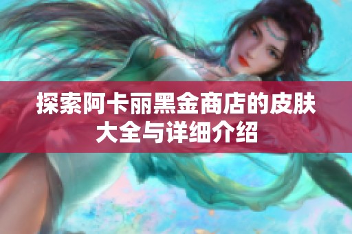 探索阿卡丽黑金商店的皮肤大全与详细介绍