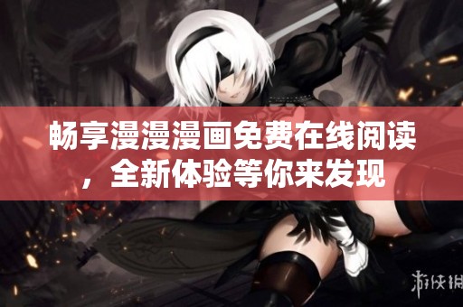 畅享漫漫漫画免费在线阅读，全新体验等你来发现