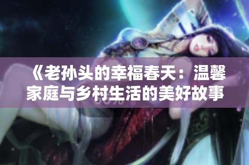 《老孙头的幸福春天：温馨家庭与乡村生活的美好故事》