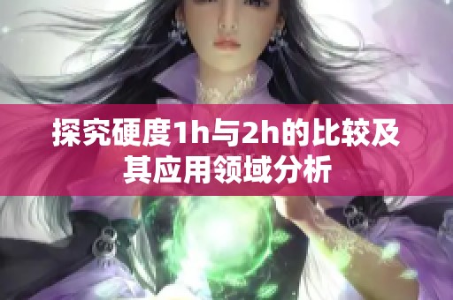 探究硬度1h与2h的比较及其应用领域分析