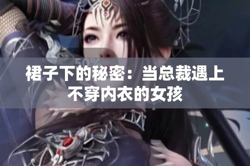 裙子下的秘密：当总裁遇上不穿内衣的女孩