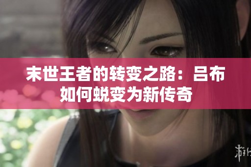 末世王者的转变之路：吕布如何蜕变为新传奇