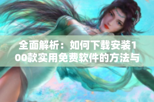 全面解析：如何下载安装100款实用免费软件的方法与技巧