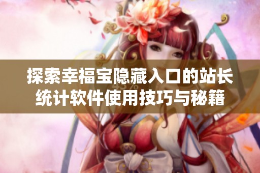 探索幸福宝隐藏入口的站长统计软件使用技巧与秘籍
