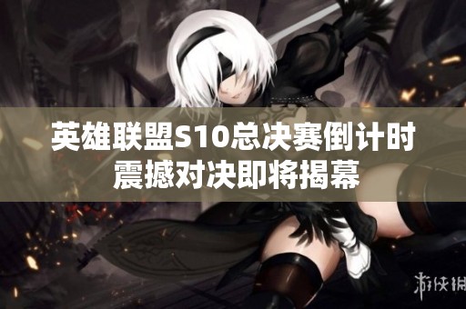 英雄联盟S10总决赛倒计时 震撼对决即将揭幕