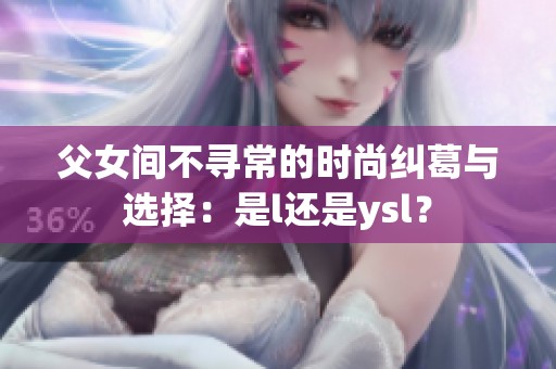 父女间不寻常的时尚纠葛与选择：是l还是ysl？