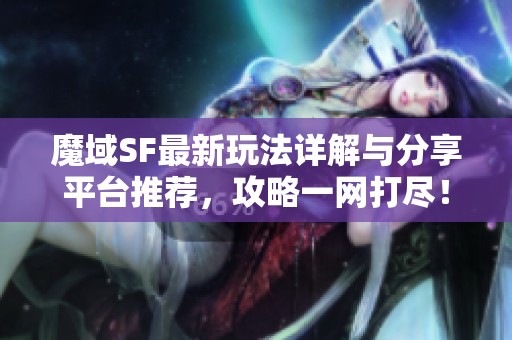 魔域SF最新玩法详解与分享平台推荐，攻略一网打尽！