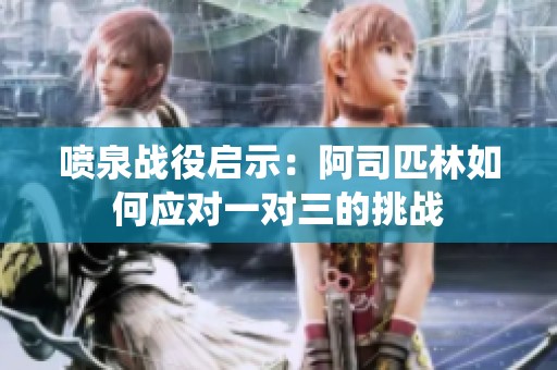 喷泉战役启示：阿司匹林如何应对一对三的挑战