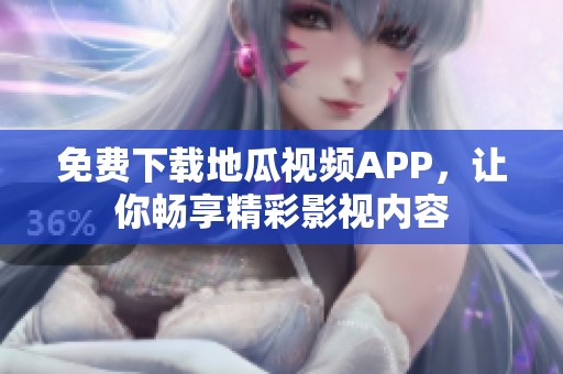 免费下载地瓜视频APP，让你畅享精彩影视内容