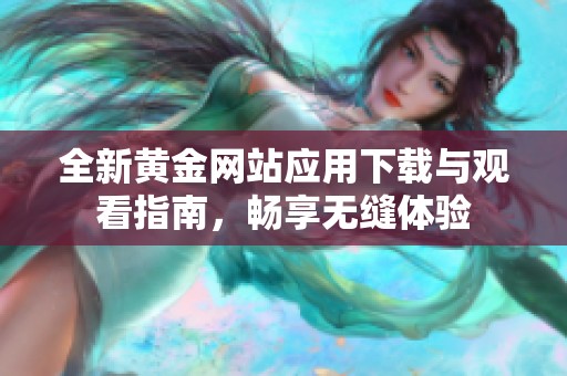 全新黄金网站应用下载与观看指南，畅享无缝体验