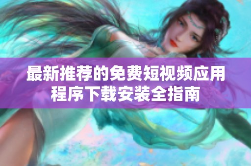 最新推荐的免费短视频应用程序下载安装全指南