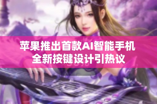 苹果推出首款AI智能手机 全新按键设计引热议