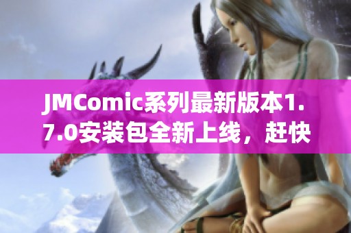 JMComic系列最新版本1.7.0安装包全新上线，赶快体验吧！