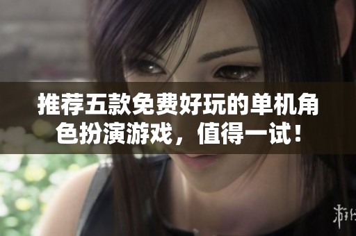 推荐五款免费好玩的单机角色扮演游戏，值得一试！