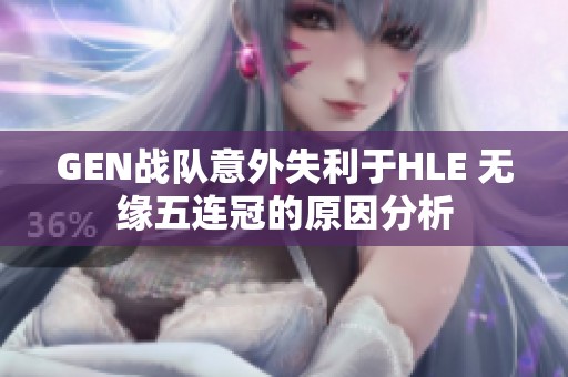 GEN战队意外失利于HLE 无缘五连冠的原因分析