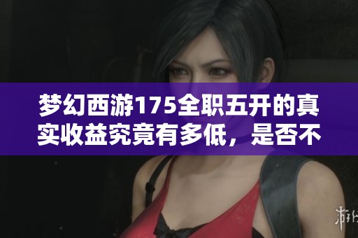 梦幻西游175全职五开的真实收益究竟有多低，是否不如工厂打工赚钱