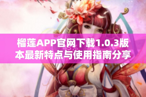 榴莲APP官网下载1.0.3版本最新特点与使用指南分享