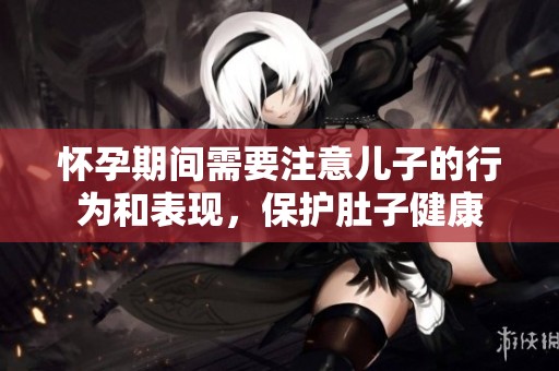 怀孕期间需要注意儿子的行为和表现，保护肚子健康