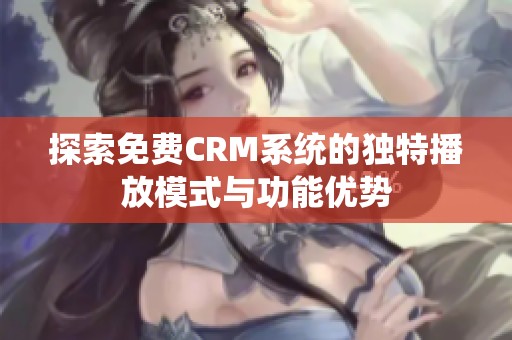 探索免费CRM系统的独特播放模式与功能优势