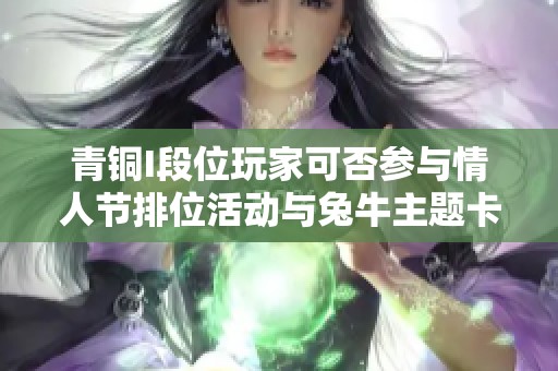 青铜I段位玩家可否参与情人节排位活动与兔牛主题卡面解析