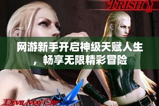 网游新手开启神级天赋人生，畅享无限精彩冒险